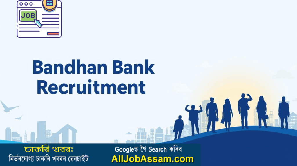 Bandhan Bank Recruitment 2025 – Walk-in Interview for Sales Executive & Teller Jobs in Kamrup (M), Guwahati